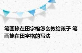 笔画捺在田字格怎么教给孩子 笔画捺在田字格的写法 