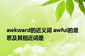 awkward的近义词 awful的意思及其相近词是