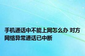 手机通话中不能上网怎么办 对方网络异常通话已中断 