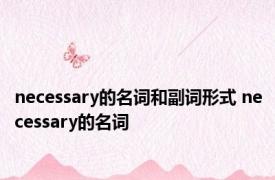 necessary的名词和副词形式 necessary的名词 