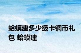 蛤蟆建多少级卡铜币礼包 蛤蟆建 