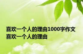 喜欢一个人的理由1000字作文 喜欢一个人的理由 