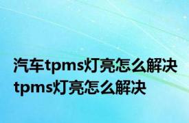 汽车tpms灯亮怎么解决 tpms灯亮怎么解决