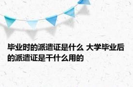 毕业时的派遣证是什么 大学毕业后的派遣证是干什么用的