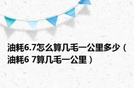 油耗6.7怎么算几毛一公里多少（油耗6 7算几毛一公里）