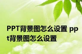 PPT背景图怎么设置 ppt背景图怎么设置