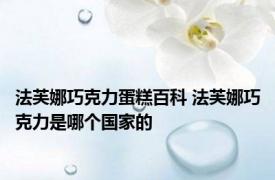 法芙娜巧克力蛋糕百科 法芙娜巧克力是哪个国家的