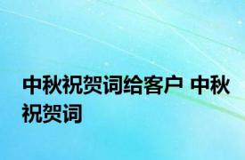 中秋祝贺词给客户 中秋祝贺词