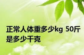 正常人体重多少kg 50斤是多少千克