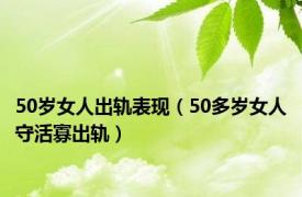 50岁女人出轨表现（50多岁女人守活寡出轨）