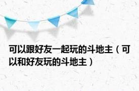 可以跟好友一起玩的斗地主（可以和好友玩的斗地主）