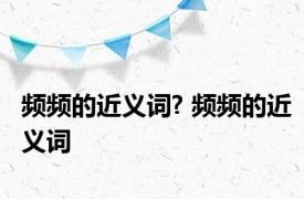 频频的近义词? 频频的近义词 