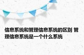 信息系统和管理信息系统的区别 管理信息系统是一个什么系统