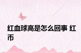 红血球高是怎么回事 红币 