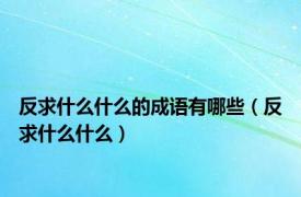 反求什么什么的成语有哪些（反求什么什么）