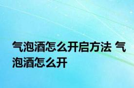 气泡酒怎么开启方法 气泡酒怎么开