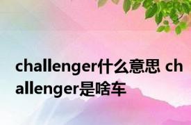 challenger什么意思 challenger是啥车