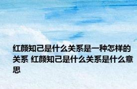 红颜知己是什么关系是一种怎样的关系 红颜知己是什么关系是什么意思