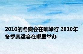 2010的冬奥会在哪举行 2010年冬季奥运会在哪里举办