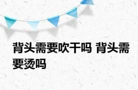 背头需要吹干吗 背头需要烫吗 