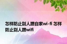 怎样防止别人蹭自家wi-fi 怎样防止别人蹭wifi