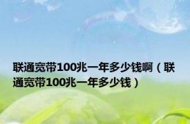 联通宽带100兆一年多少钱啊（联通宽带100兆一年多少钱）