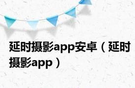 延时摄影app安卓（延时摄影app）