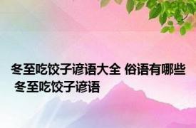 冬至吃饺子谚语大全 俗语有哪些 冬至吃饺子谚语