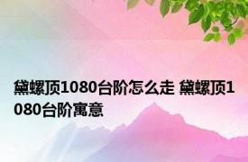 黛螺顶1080台阶怎么走 黛螺顶1080台阶寓意 