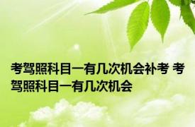 考驾照科目一有几次机会补考 考驾照科目一有几次机会