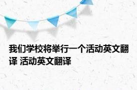 我们学校将举行一个活动英文翻译 活动英文翻译 