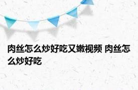 肉丝怎么炒好吃又嫩视频 肉丝怎么炒好吃