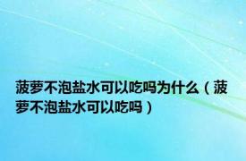 菠萝不泡盐水可以吃吗为什么（菠萝不泡盐水可以吃吗）