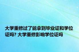 大学重修过了能拿到毕业证和学位证吗? 大学重修影响学位证吗 