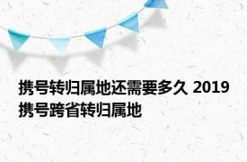 携号转归属地还需要多久 2019携号跨省转归属地 