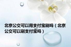 北京公交可以用支付宝刷吗（北京公交可以刷支付宝吗）