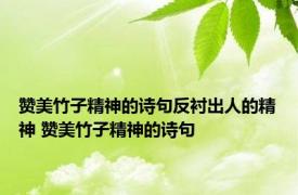 赞美竹子精神的诗句反衬出人的精神 赞美竹子精神的诗句 