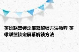 英雄联盟锁定屏幕解锁方法教程 英雄联盟锁定屏幕解锁方法