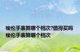 梭伦手表算哪个档次?值得买吗 梭伦手表算哪个档次 