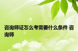 咨询师证怎么考需要什么条件 咨询师 