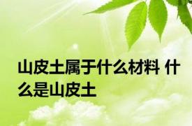 山皮土属于什么材料 什么是山皮土