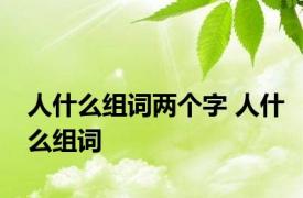 人什么组词两个字 人什么组词