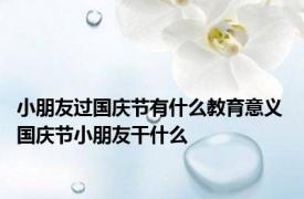 小朋友过国庆节有什么教育意义 国庆节小朋友干什么