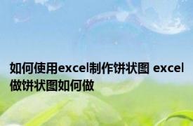 如何使用excel制作饼状图 excel做饼状图如何做