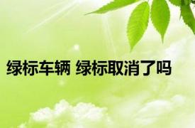 绿标车辆 绿标取消了吗