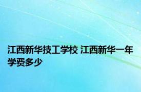 江西新华技工学校 江西新华一年学费多少 