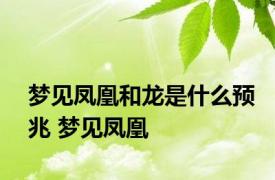 梦见凤凰和龙是什么预兆 梦见凤凰 