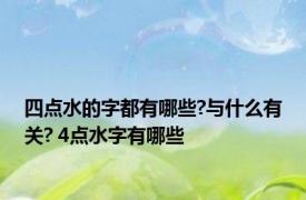 四点水的字都有哪些?与什么有关? 4点水字有哪些