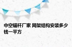 中空锚杆厂家 网架结构安装多少钱一平方 