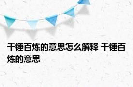 千锤百炼的意思怎么解释 千锤百炼的意思 